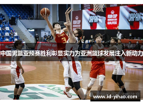 中国男篮亚预赛胜利彰显实力为亚洲篮球发展注入新动力