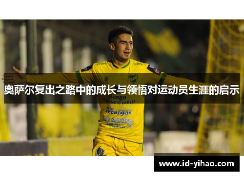 奥萨尔复出之路中的成长与领悟对运动员生涯的启示