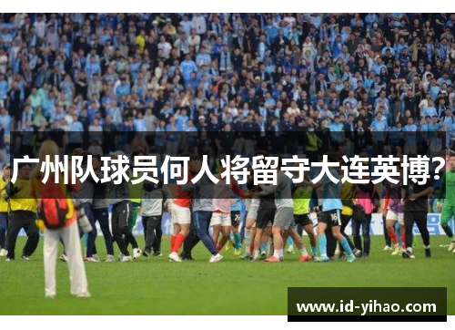 广州队球员何人将留守大连英博？