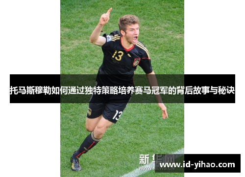 托马斯穆勒如何通过独特策略培养赛马冠军的背后故事与秘诀
