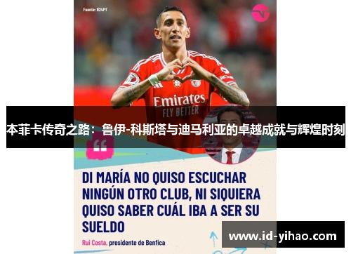 本菲卡传奇之路：鲁伊-科斯塔与迪马利亚的卓越成就与辉煌时刻