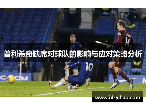 普利希奇缺席对球队的影响与应对策略分析