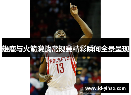 雄鹿与火箭激战常规赛精彩瞬间全景呈现