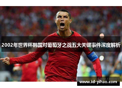 2002年世界杯韩国对葡萄牙之战五大关键事件深度解析