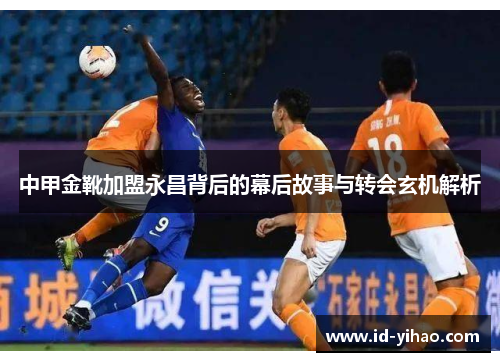 中甲金靴加盟永昌背后的幕后故事与转会玄机解析