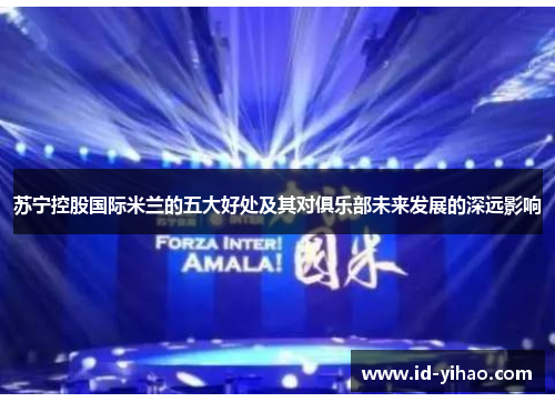 苏宁控股国际米兰的五大好处及其对俱乐部未来发展的深远影响