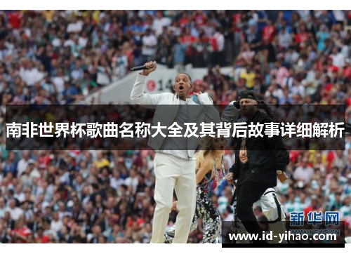 南非世界杯歌曲名称大全及其背后故事详细解析