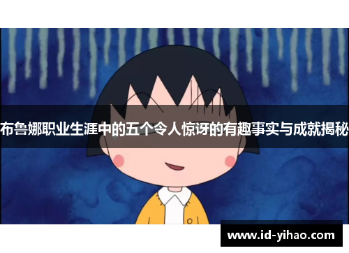 布鲁娜职业生涯中的五个令人惊讶的有趣事实与成就揭秘