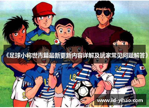 《足球小将世青篇最新更新内容详解及玩家常见问题解答》