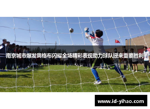 南京城市爆发奥格布闪耀全场精彩表现助力球队迎来重要胜利
