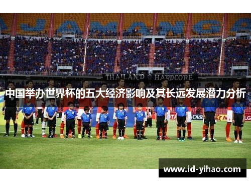 中国举办世界杯的五大经济影响及其长远发展潜力分析