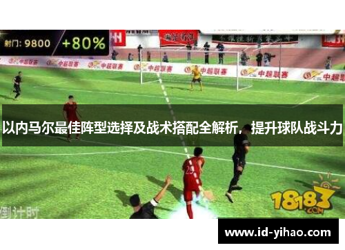 以内马尔最佳阵型选择及战术搭配全解析，提升球队战斗力