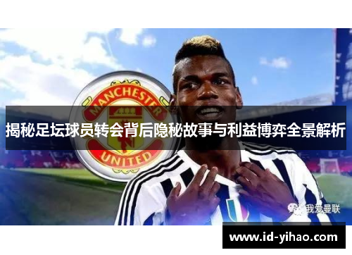 揭秘足坛球员转会背后隐秘故事与利益博弈全景解析
