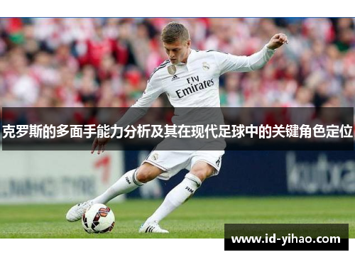 克罗斯的多面手能力分析及其在现代足球中的关键角色定位