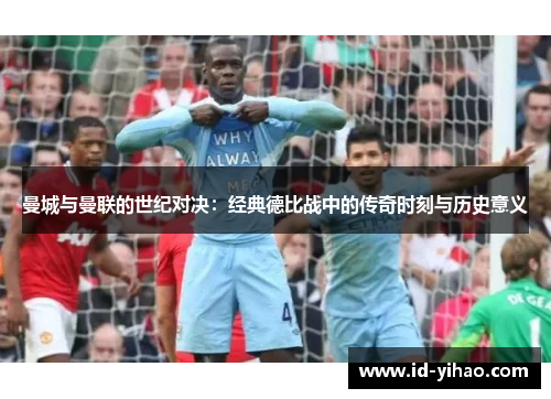 曼城与曼联的世纪对决：经典德比战中的传奇时刻与历史意义