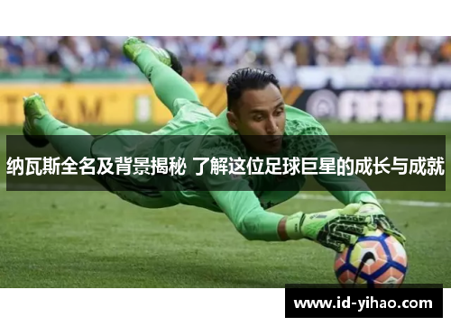 纳瓦斯全名及背景揭秘 了解这位足球巨星的成长与成就