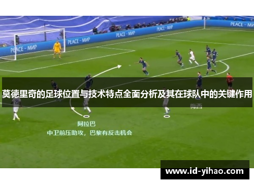 莫德里奇的足球位置与技术特点全面分析及其在球队中的关键作用