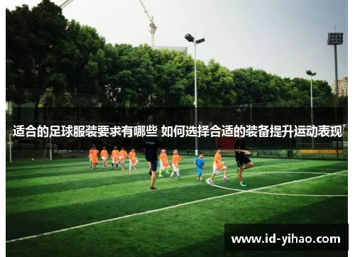 适合的足球服装要求有哪些 如何选择合适的装备提升运动表现