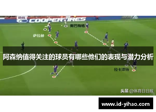 阿森纳值得关注的球员有哪些他们的表现与潜力分析