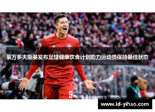 莱万多夫斯基发布足球健康饮食计划助力运动员保持最佳状态